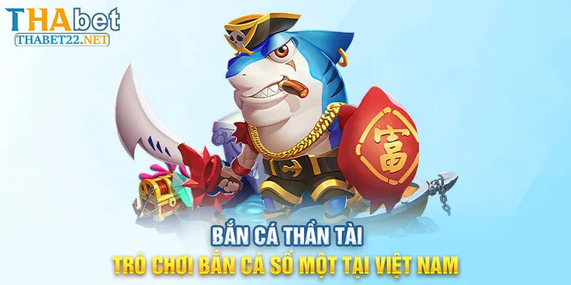 Bắn Cá Thần Tài - Trò Chơi Bắn Cá Số Một Tại Việt Nam