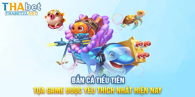 Bắn Cá Tiểu Tiên - Tựa Game Được Yêu Thích Nhất Hiện Nay