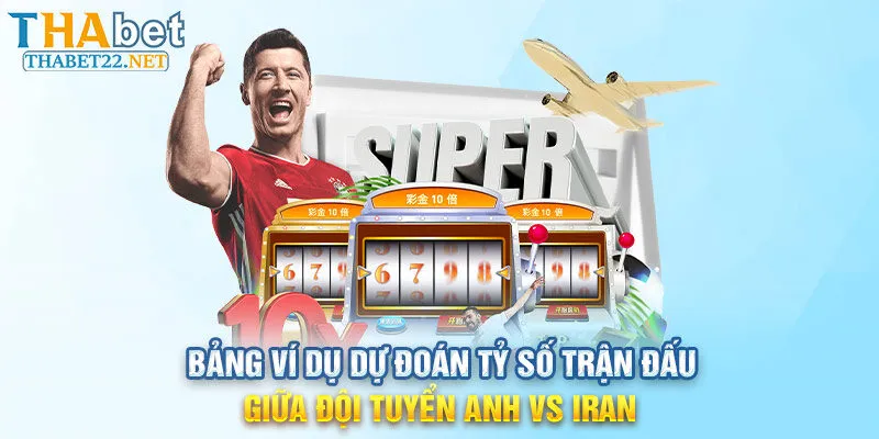 Bảng ví dụ Dự đoán tỷ số trận đấu giữa đội tuyển Anh vs Iran 